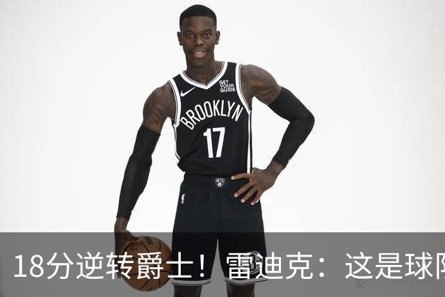 18分逆转爵士！雷迪克：这是球队韧性的一个参照样本