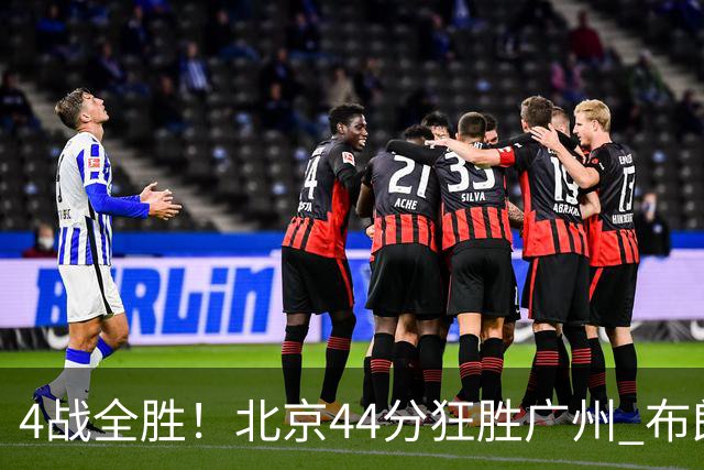 4战全胜！北京44分狂胜广州 布朗29+7+7三分陈盈骏22+8