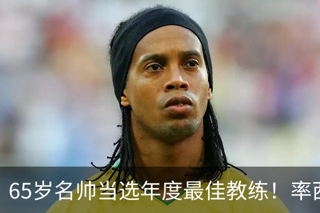 65岁名帅当选年度最佳教练！率西班牙问鼎世界杯 力压5大顶级教头