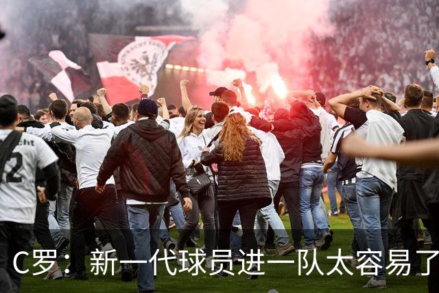 C罗：新一代球员进一队太容易了 他们都不珍惜了