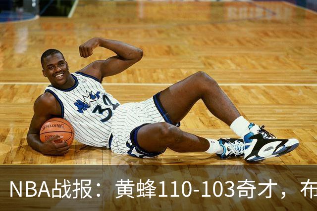 NBA战报：黄蜂110-103奇才，布兰登-米勒39+5+1